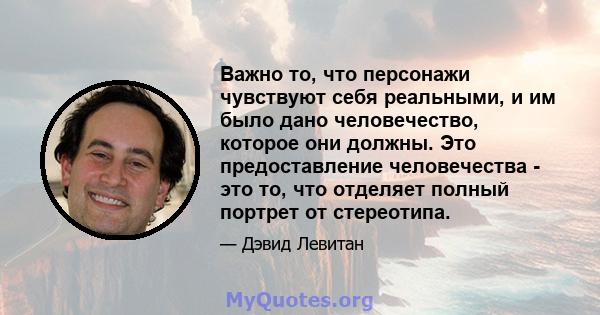 Важно то, что персонажи чувствуют себя реальными, и им было дано человечество, которое они должны. Это предоставление человечества - это то, что отделяет полный портрет от стереотипа.