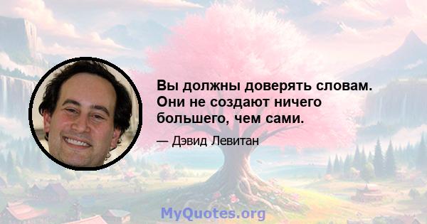 Вы должны доверять словам. Они не создают ничего большего, чем сами.