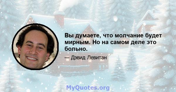 Вы думаете, что молчание будет мирным. Но на самом деле это больно.