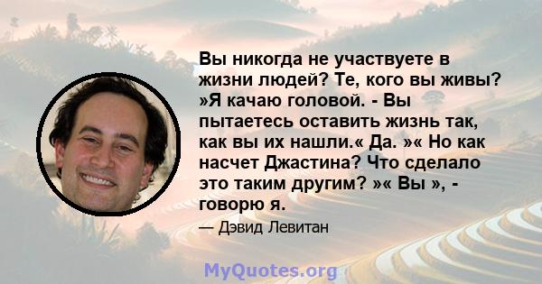 Вы никогда не участвуете в жизни людей? Те, кого вы живы? »Я качаю головой. - Вы пытаетесь оставить жизнь так, как вы их нашли.« Да. »« Но как насчет Джастина? Что сделало это таким другим? »« Вы », - говорю я.