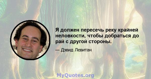 Я должен пересечь реку крайней неловкости, чтобы добраться до рай с другой стороны.