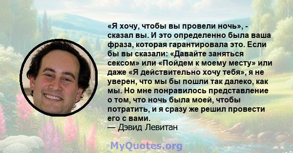 «Я хочу, чтобы вы провели ночь», - сказал вы. И это определенно была ваша фраза, которая гарантировала это. Если бы вы сказали: «Давайте заняться сексом» или «Пойдем к моему месту» или даже «Я действительно хочу тебя»,