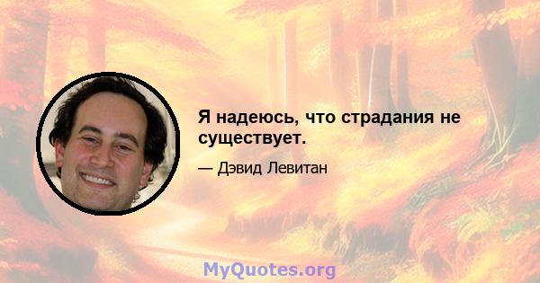 Я надеюсь, что страдания не существует.