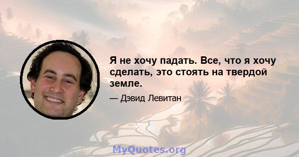 Я не хочу падать. Все, что я хочу сделать, это стоять на твердой земле.