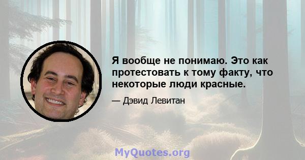 Я вообще не понимаю. Это как протестовать к тому факту, что некоторые люди красные.