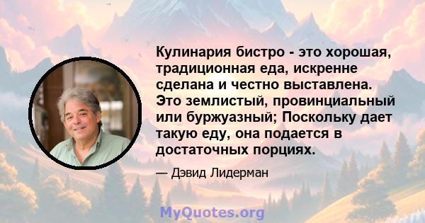 Кулинария бистро - это хорошая, традиционная еда, искренне сделана и честно выставлена. Это землистый, провинциальный или буржуазный; Поскольку дает такую ​​еду, она подается в достаточных порциях.