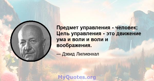 Предмет управления - человек; Цель управления - это движение ума и воли и воли и воображения.