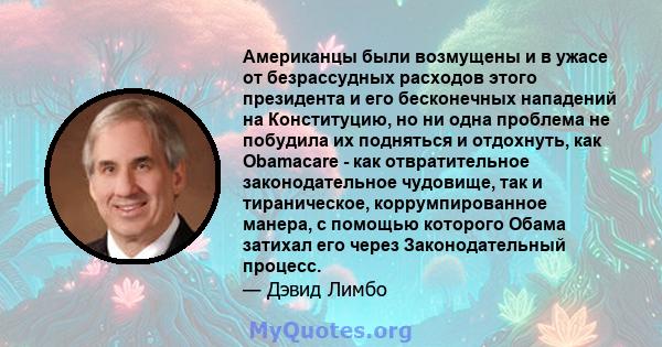 Американцы были возмущены и в ужасе от безрассудных расходов этого президента и его бесконечных нападений на Конституцию, но ни одна проблема не побудила их подняться и отдохнуть, как Obamacare - как отвратительное