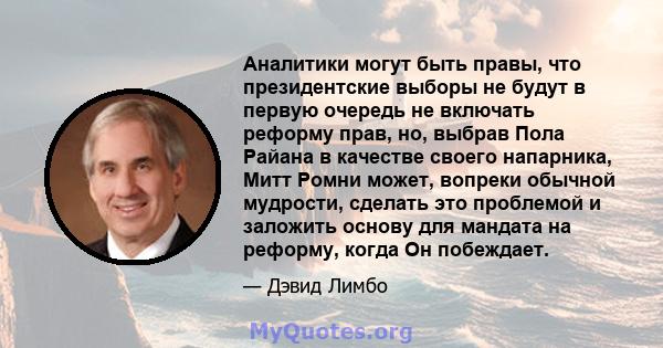 Аналитики могут быть правы, что президентские выборы не будут в первую очередь не включать реформу прав, но, выбрав Пола Райана в качестве своего напарника, Митт Ромни может, вопреки обычной мудрости, сделать это