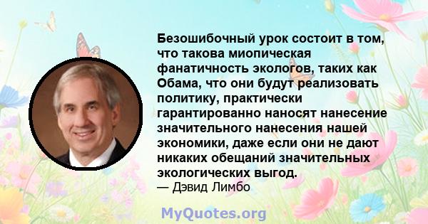 Безошибочный урок состоит в том, что такова миопическая фанатичность экологов, таких как Обама, что они будут реализовать политику, практически гарантированно наносят нанесение значительного нанесения нашей экономики,