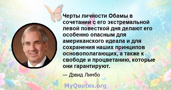 Черты личности Обамы в сочетании с его экстремальной левой повесткой дня делают его особенно опасным для американского идеала и для сохранения наших принципов основополагающих, а также к свободе и процветанию, которые