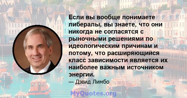 Если вы вообще понимаете либералы, вы знаете, что они никогда не согласятся с рыночными решениями по идеологическим причинам и потому, что расширяющийся класс зависимости является их наиболее важным источником энергии.