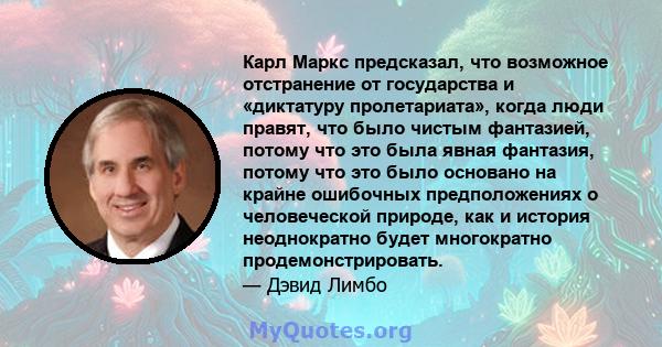 Карл Маркс предсказал, что возможное отстранение от государства и «диктатуру пролетариата», когда люди правят, что было чистым фантазией, потому что это была явная фантазия, потому что это было основано на крайне