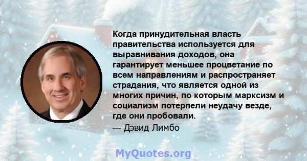 Когда принудительная власть правительства используется для выравнивания доходов, она гарантирует меньшее процветание по всем направлениям и распространяет страдания, что является одной из многих причин, по которым