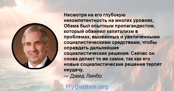 Несмотря на его глубокую некомпетентность на многих уровнях, Обама был опытным пропагандистом, который обвинил капитализм в проблемах, вызванных и увеличенными социалистическими средствами, чтобы оправдать дальнейшие