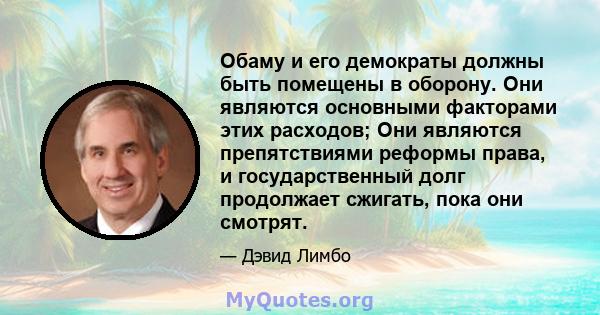 Обаму и его демократы должны быть помещены в оборону. Они являются основными факторами этих расходов; Они являются препятствиями реформы права, и государственный долг продолжает сжигать, пока они смотрят.