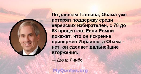 По данным Гэллапа, Обама уже потерял поддержку среди еврейских избирателей, с 78 до 68 процентов. Если Ромни покажет, что он искренне привержен Израилю, а Обама - нет, он сделает дальнейшие вторжения.