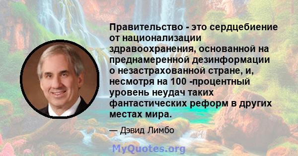 Правительство - это сердцебиение от национализации здравоохранения, основанной на преднамеренной дезинформации о незастрахованной стране, и, несмотря на 100 -процентный уровень неудач таких фантастических реформ в