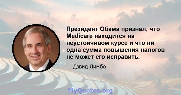 Президент Обама признал, что Medicare находится на неустойчивом курсе и что ни одна сумма повышения налогов не может его исправить.