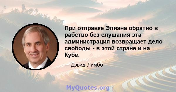 При отправке Элиана обратно в рабство без слушания эта администрация возвращает дело свободы - в этой стране и на Кубе.