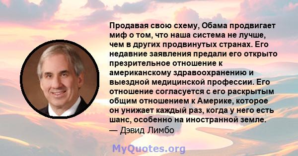 Продавая свою схему, Обама продвигает миф о том, что наша система не лучше, чем в других продвинутых странах. Его недавние заявления предали его открыто презрительное отношение к американскому здравоохранению и выездной 