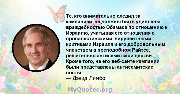 Те, кто внимательно следил за кампанией, не должны быть удивлены враждебностью Обамаса по отношению к Израилю, учитывая его отношения с пропалестинскими, вирулентными критиками Израиля и его добровольным членством в