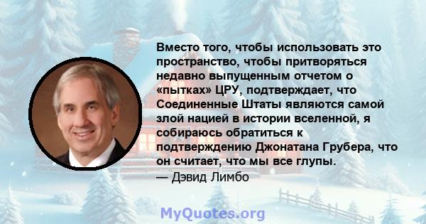 Вместо того, чтобы использовать это пространство, чтобы притворяться недавно выпущенным отчетом о «пытках» ЦРУ, подтверждает, что Соединенные Штаты являются самой злой нацией в истории вселенной, я собираюсь обратиться