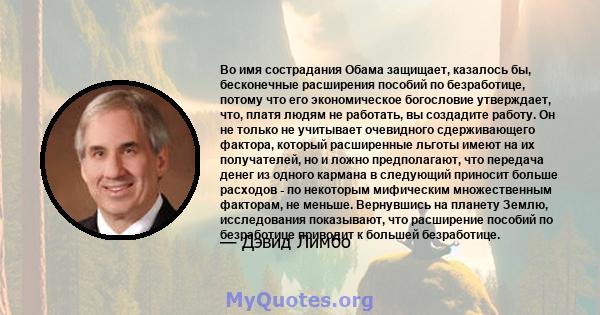 Во имя сострадания Обама защищает, казалось бы, бесконечные расширения пособий по безработице, потому что его экономическое богословие утверждает, что, платя людям не работать, вы создадите работу. Он не только не