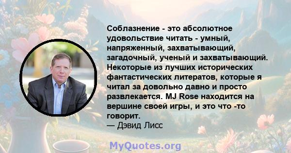 Соблазнение - это абсолютное удовольствие читать - умный, напряженный, захватывающий, загадочный, ученый и захватывающий. Некоторые из лучших исторических фантастических литератов, которые я читал за довольно давно и