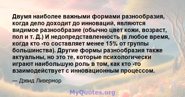 Двумя наиболее важными формами разнообразия, когда дело доходит до инноваций, являются видимое разнообразие (обычно цвет кожи, возраст, пол и т. Д.) И недопредставленность (в любое время, когда кто -то составляет менее