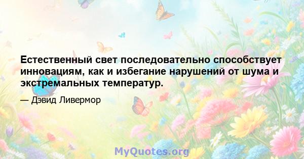 Естественный свет последовательно способствует инновациям, как и избегание нарушений от шума и экстремальных температур.