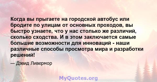 Когда вы прыгаете на городской автобус или бродите по улицам от основных проходов, вы быстро узнаете, что у нас столько же различий, сколько сходства. И в этом заключается самые большие возможности для инноваций - наши