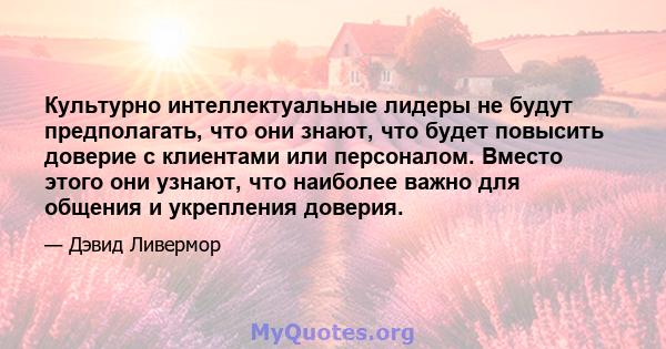 Культурно интеллектуальные лидеры не будут предполагать, что они знают, что будет повысить доверие с клиентами или персоналом. Вместо этого они узнают, что наиболее важно для общения и укрепления доверия.