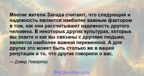 Многие жители Запада считают, что следующий и надежность является наиболее важным фактором в том, как они рассчитывают надежность другого человека. В некоторых других культурах, которых вы знаете и как вы связаны с