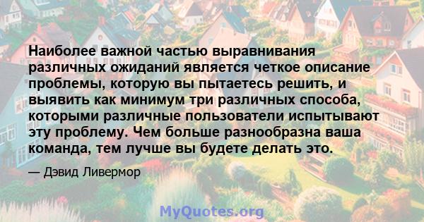 Наиболее важной частью выравнивания различных ожиданий является четкое описание проблемы, которую вы пытаетесь решить, и выявить как минимум три различных способа, которыми различные пользователи испытывают эту