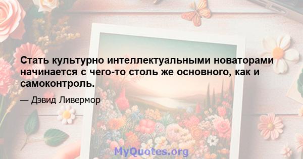 Стать культурно интеллектуальными новаторами начинается с чего-то столь же основного, как и самоконтроль.