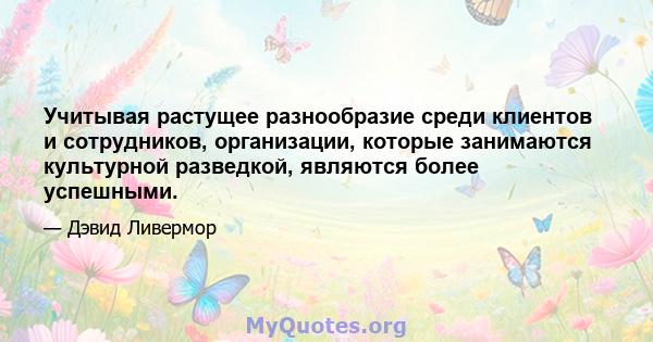 Учитывая растущее разнообразие среди клиентов и сотрудников, организации, которые занимаются культурной разведкой, являются более успешными.