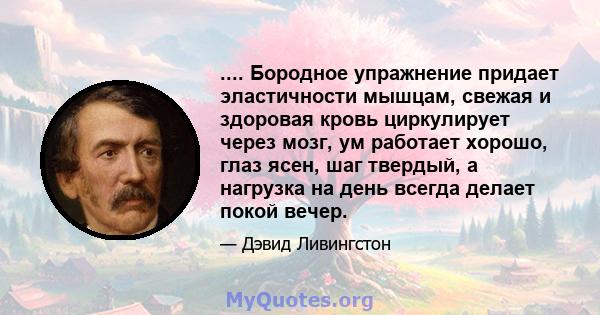 .... Бородное упражнение придает эластичности мышцам, свежая и здоровая кровь циркулирует через мозг, ум работает хорошо, глаз ясен, шаг твердый, а нагрузка на день всегда делает покой вечер.