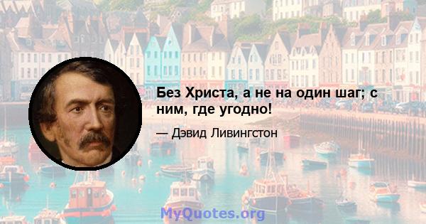 Без Христа, а не на один шаг; с ним, где угодно!