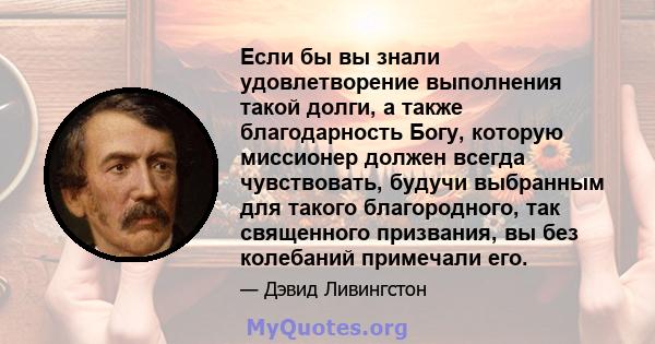 Если бы вы знали удовлетворение выполнения такой долги, а также благодарность Богу, которую миссионер должен всегда чувствовать, будучи выбранным для такого благородного, так священного призвания, вы без колебаний