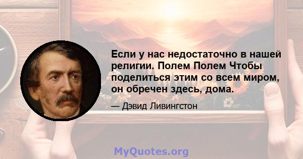 Если у нас недостаточно в нашей религии. Полем Полем Чтобы поделиться этим со всем миром, он обречен здесь, дома.