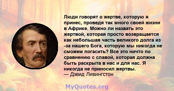 Люди говорят о жертве, которую я принес, проведя так много своей жизни в Африке. Можно ли назвать это жертвой, которая просто возвращается как небольшая часть великого долга из -за нашего Бога, которую мы никогда не