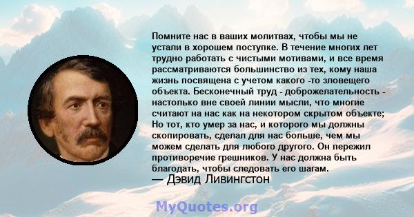 Помните нас в ваших молитвах, чтобы мы не устали в хорошем поступке. В течение многих лет трудно работать с чистыми мотивами, и все время рассматриваются большинство из тех, кому наша жизнь посвящена с учетом какого -то 