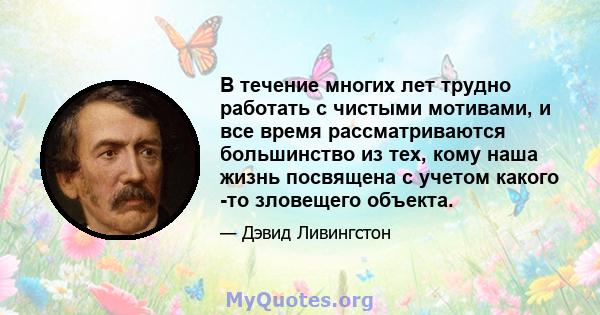 В течение многих лет трудно работать с чистыми мотивами, и все время рассматриваются большинство из тех, кому наша жизнь посвящена с учетом какого -то зловещего объекта.