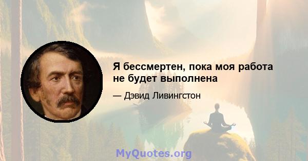 Я бессмертен, пока моя работа не будет выполнена