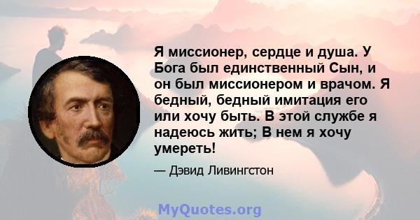 Я миссионер, сердце и душа. У Бога был единственный Сын, и он был миссионером и врачом. Я бедный, бедный имитация его или хочу быть. В этой службе я надеюсь жить; В нем я хочу умереть!