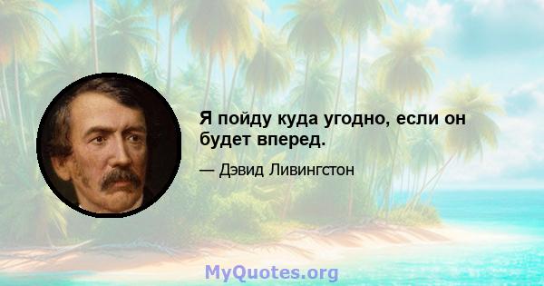 Я пойду куда угодно, если он будет вперед.