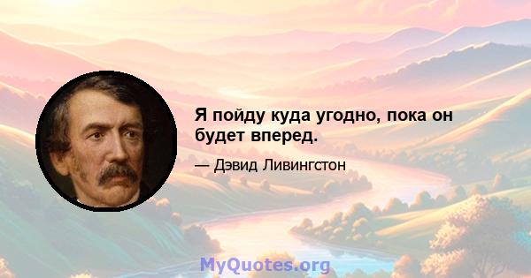 Я пойду куда угодно, пока он будет вперед.