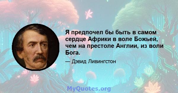 Я предпочел бы быть в самом сердце Африки в воле Божьей, чем на престоле Англии, из воли Бога.