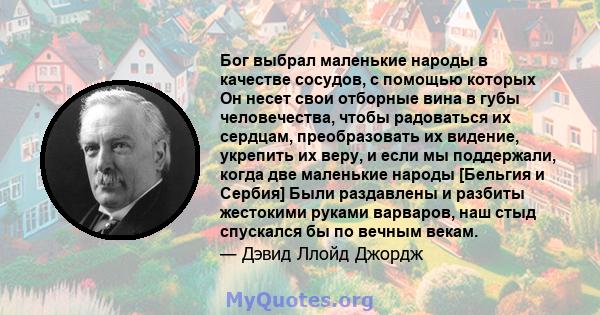 Бог выбрал маленькие народы в качестве сосудов, с помощью которых Он несет свои отборные вина в губы человечества, чтобы радоваться их сердцам, преобразовать их видение, укрепить их веру, и если мы поддержали, когда две 